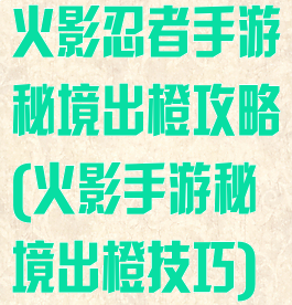 火影忍者手游秘境出橙攻略(火影手游秘境出橙技巧)