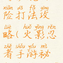 火影忍者手游秘境探险打法攻略(火影忍者手游秘境探险打法攻略大全)