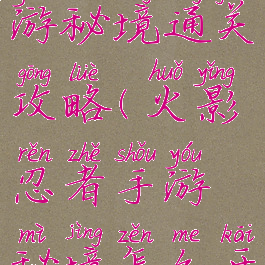 火影忍者手游秘境通关攻略(火影忍者手游秘境怎么开启)