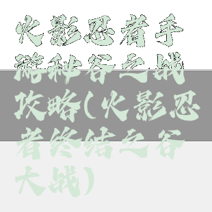 火影忍者手游秘谷之战攻略(火影忍者终结之谷大战)