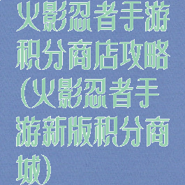 火影忍者手游积分商店攻略(火影忍者手游新版积分商城)