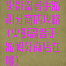 火影忍者手游积分商店攻略(火影忍者手游积分商店在哪)