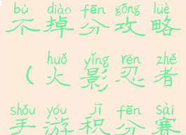 火影忍者手游积分赛不掉分攻略(火影忍者手游积分赛怎么得积分)