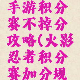 火影忍者手游积分赛不掉分攻略(火影忍者积分赛加分规则)