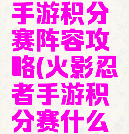 火影忍者手游积分赛阵容攻略(火影忍者手游积分赛什么阵容最好)