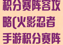 火影忍者手游积分赛阵容攻略(火影忍者手游积分赛阵容攻略最新)