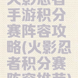 火影忍者手游积分赛阵容攻略(火影忍者积分赛阵容推荐)