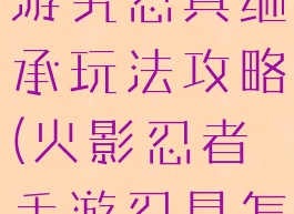 火影忍者手游究忍具继承玩法攻略(火影忍者手游忍具怎么继承)
