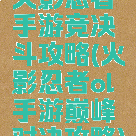 火影忍者手游竞决斗攻略(火影忍者ol手游巅峰对决攻略)