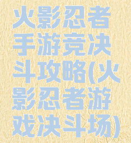 火影忍者手游竞决斗攻略(火影忍者游戏决斗场)
