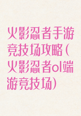 火影忍者手游竞技场攻略(火影忍者ol端游竞技场)