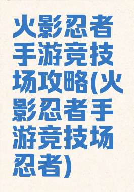 火影忍者手游竞技场攻略(火影忍者手游竞技场忍者)
