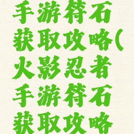 火影忍者手游符石获取攻略(火影忍者手游符石获取攻略大全)