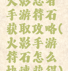 火影忍者手游符石获取攻略(火影手游符石怎么快速获得)