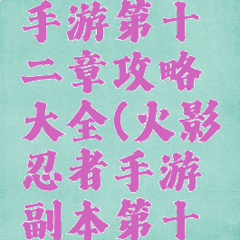 火影忍者手游第十二章攻略大全(火影忍者手游副本第十二章)