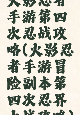 火影忍者手游第四次忍战攻略(火影忍者手游冒险副本第四次忍界大战攻略)