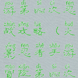 火影忍者手游第四次忍战攻略(火影忍者手游冒险第四次忍者大战)