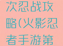 火影忍者手游第四次忍战攻略(火影忍者手游第四次忍战攻略视频)