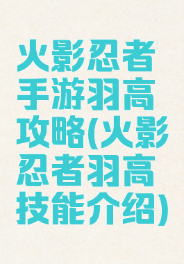 火影忍者手游羽高攻略(火影忍者羽高技能介绍)