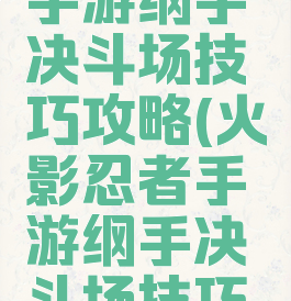 火影忍者手游纲手决斗场技巧攻略(火影忍者手游纲手决斗场技巧攻略大全)