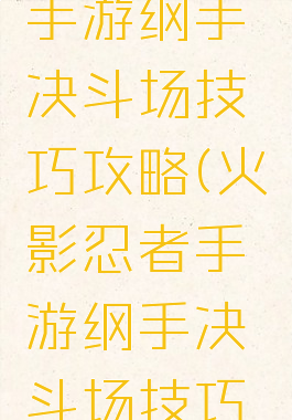 火影忍者手游纲手决斗场技巧攻略(火影忍者手游纲手决斗场技巧攻略视频)