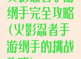 火影忍者手游纲手完全攻略(火影忍者手游纲手的挑战攻略)