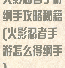 火影忍者手游纲手攻略秘籍(火影忍者手游怎么得纲手)