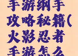 火影忍者手游纲手攻略秘籍(火影忍者手游怎么获得纲手)