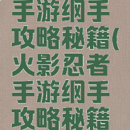 火影忍者手游纲手攻略秘籍(火影忍者手游纲手攻略秘籍怎么用)