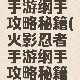 火影忍者手游纲手攻略秘籍(火影忍者手游纲手攻略秘籍视频)