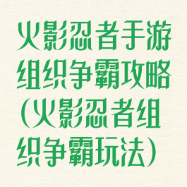 火影忍者手游组织争霸攻略(火影忍者组织争霸玩法)