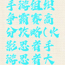 火影忍者手游组织争霸赛高分攻略(火影忍者手游忍者大赛规则)