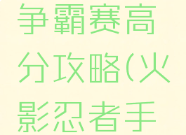 火影忍者手游组织争霸赛高分攻略(火影忍者手游组织锦标赛)