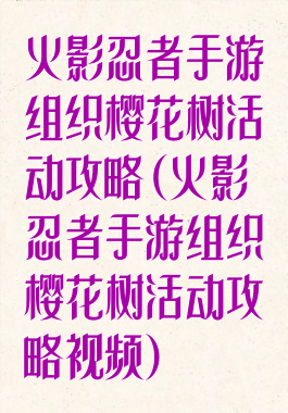 火影忍者手游组织樱花树活动攻略(火影忍者手游组织樱花树活动攻略视频)