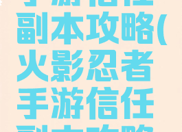 火影忍者手游信任副本攻略(火影忍者手游信任副本攻略大全)