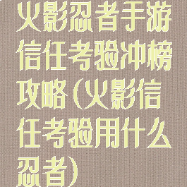 火影忍者手游信任考验冲榜攻略(火影信任考验用什么忍者)