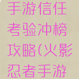 火影忍者手游信任考验冲榜攻略(火影忍者手游信任挑战)