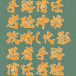 火影忍者手游信任考验冲榜攻略(火影忍者手游信任考验怎么退出)