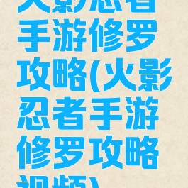 火影忍者手游修罗攻略(火影忍者手游修罗攻略视频)