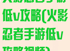 火影忍者手游低v攻略(火影忍者手游低v攻略视频)
