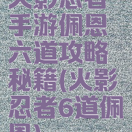 火影忍者手游佩恩六道攻略秘籍(火影忍者6道佩恩)