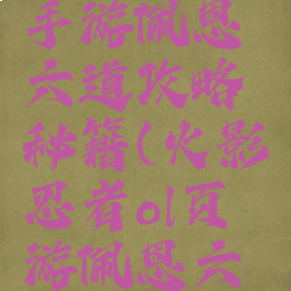 火影忍者手游佩恩六道攻略秘籍(火影忍者ol页游佩恩六道集结)