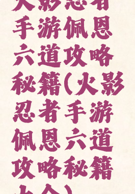火影忍者手游佩恩六道攻略秘籍(火影忍者手游佩恩六道攻略秘籍大全)
