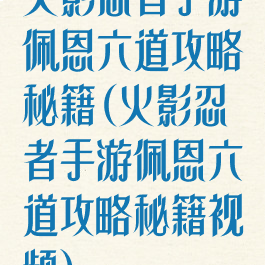 火影忍者手游佩恩六道攻略秘籍(火影忍者手游佩恩六道攻略秘籍视频)