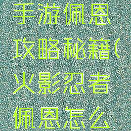 火影忍者手游佩恩攻略秘籍(火影忍者佩恩怎么玩?)