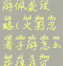 火影忍者手游佩袭攻略(火影忍者手游怎么获得疾风传佐助)