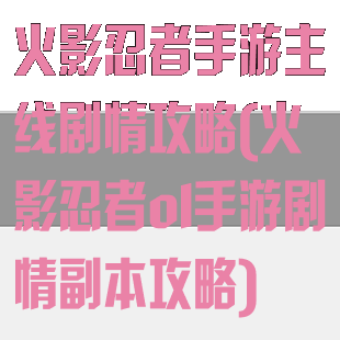 火影忍者手游主线剧情攻略(火影忍者ol手游剧情副本攻略)