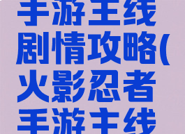 火影忍者手游主线剧情攻略(火影忍者手游主线剧情一览)
