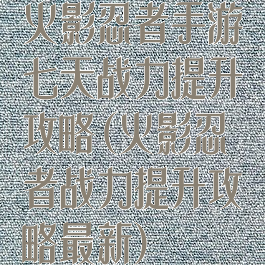 火影忍者手游七天战力提升攻略(火影忍者战力提升攻略最新)