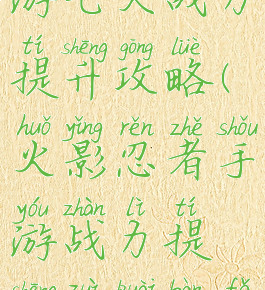 火影忍者手游七天战力提升攻略(火影忍者手游战力提升最快办法)